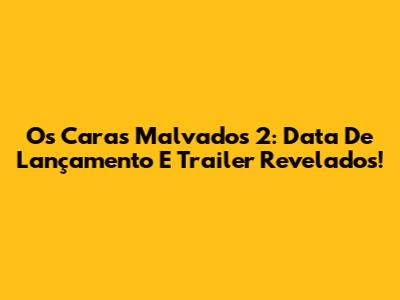 Os Caras Malvados 2: Data De Lançamento E Trailer Revelados!