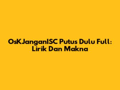 OsKJanganISC Putus Dulu Full: Lirik Dan Makna