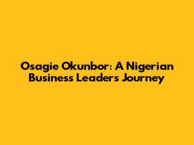 Osagie Okunbor: A Nigerian Business Leader's Journey
