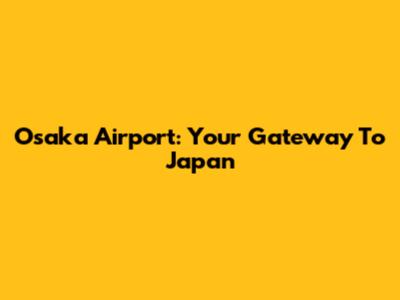 Osaka Airport: Your Gateway To Japan