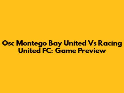 Osc Montego Bay United Vs Racing United FC: Game Preview