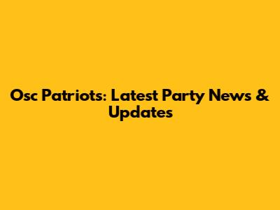 Osc Patriots: Latest Party News & Updates