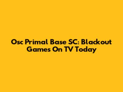Osc Primal Base SC: Blackout Games On TV Today
