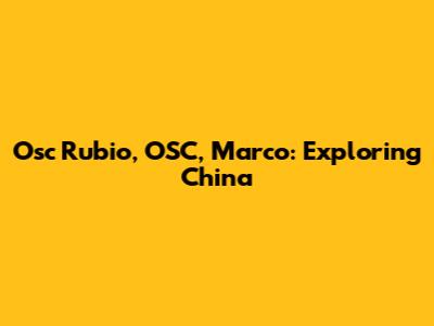 Osc Rubio, OSC, Marco: Exploring China