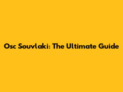 Osc Souvlaki: The Ultimate Guide