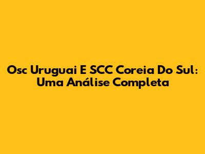Osc Uruguai E SCC Coreia Do Sul: Uma Análise Completa
