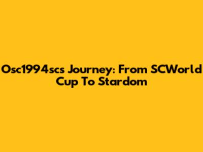 Osc1994sc's Journey: From SCWorld Cup To Stardom