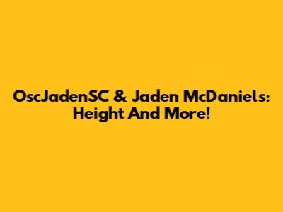 OscJadenSC & Jaden McDaniels: Height And More!