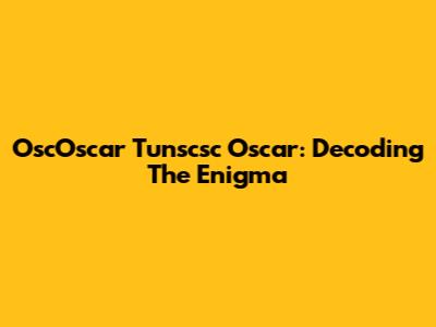 OscOscar Tunscsc Oscar: Decoding The Enigma