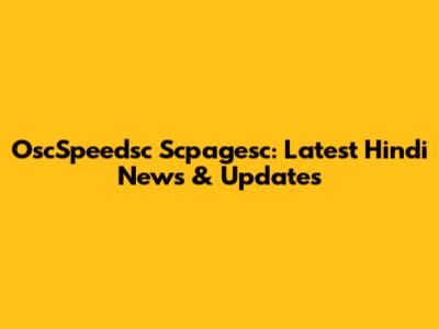 OscSpeedsc Scpagesc: Latest Hindi News & Updates