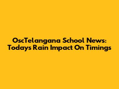 OscTelangana School News: Today's Rain Impact On Timings