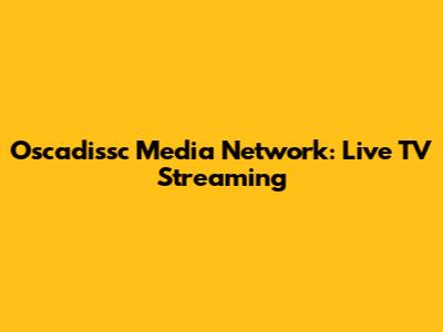 Oscadissc Media Network: Live TV Streaming