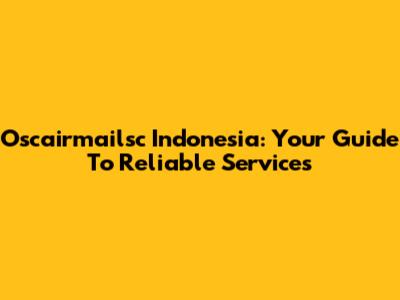 Oscairmailsc Indonesia: Your Guide To Reliable Services