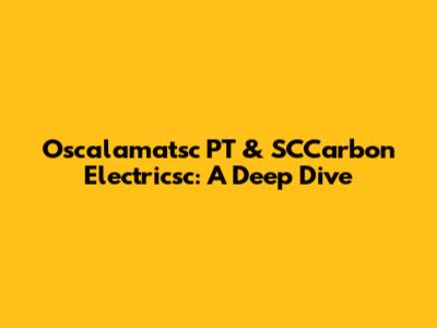 Oscalamatsc PT & SCCarbon Electricsc: A Deep Dive