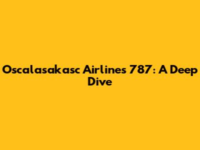Oscalasakasc Airlines 787: A Deep Dive