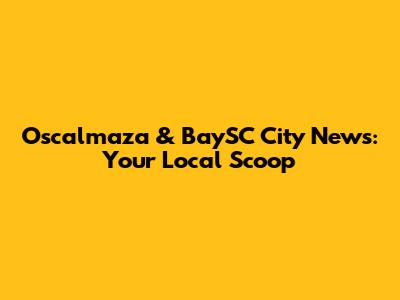 Oscalmaza & BaySC City News: Your Local Scoop