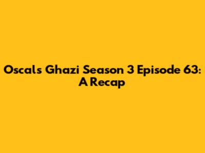 Oscals Ghazi Season 3 Episode 63: A Recap
