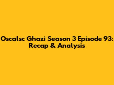 Oscalsc Ghazi Season 3 Episode 93: Recap & Analysis