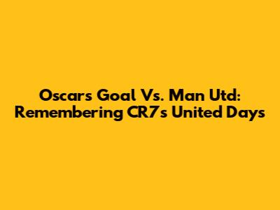 Oscar's Goal Vs. Man Utd: Remembering CR7's United Days