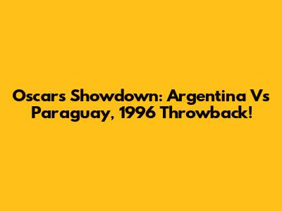 Oscar's Showdown: Argentina Vs Paraguay, 1996 Throwback!
