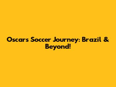 Oscar's Soccer Journey: Brazil & Beyond!