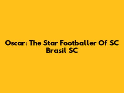 Oscar: The Star Footballer Of SC Brasil SC