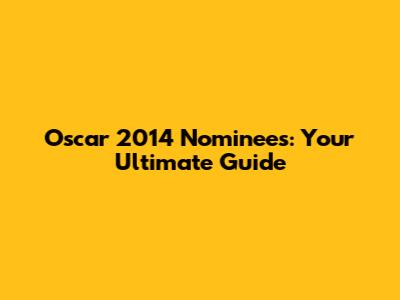Oscar 2014 Nominees: Your Ultimate Guide