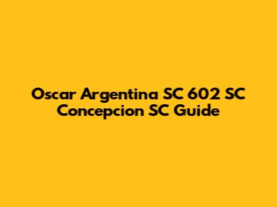 Oscar Argentina SC 602 SC Concepcion SC Guide