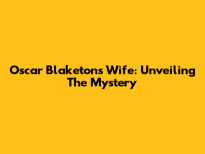 Oscar Blaketon's Wife: Unveiling The Mystery