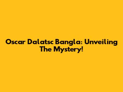 Oscar Dalatsc Bangla: Unveiling The Mystery!