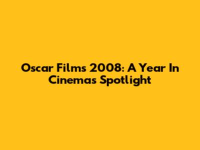 Oscar Films 2008: A Year In Cinema's Spotlight