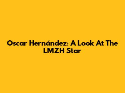 Oscar Hernández: A Look At The LMZH Star