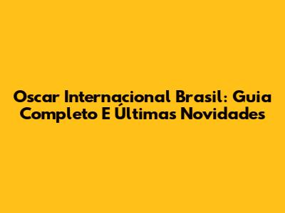 Oscar Internacional Brasil: Guia Completo E Últimas Novidades