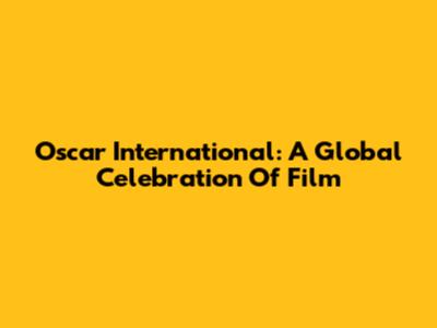 Oscar International: A Global Celebration Of Film