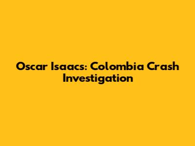 Oscar Isaacs: Colombia Crash Investigation