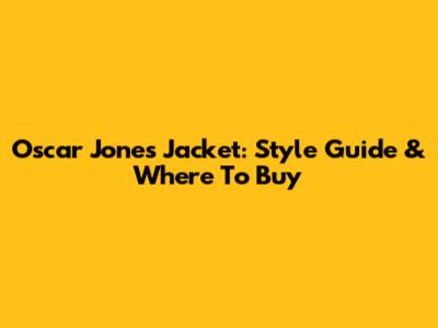 Oscar Jones Jacket: Style Guide & Where To Buy