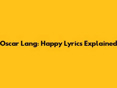 Oscar Lang: "Happy" Lyrics Explained