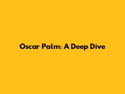 Oscar Palm: A Deep Dive
