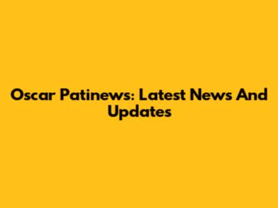 Oscar Patinews: Latest News And Updates