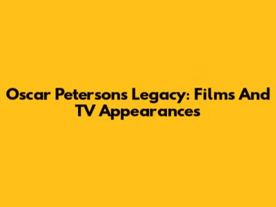 Oscar Peterson's Legacy: Films And TV Appearances