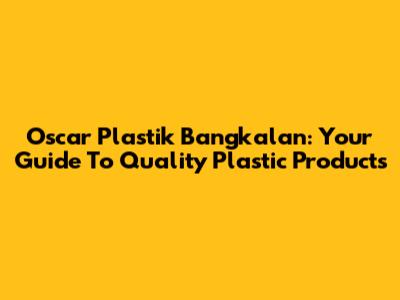 Oscar Plastik Bangkalan: Your Guide To Quality Plastic Products
