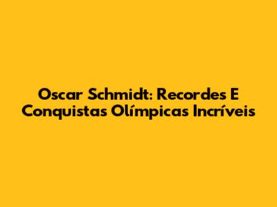 Oscar Schmidt: Recordes E Conquistas Olímpicas Incríveis