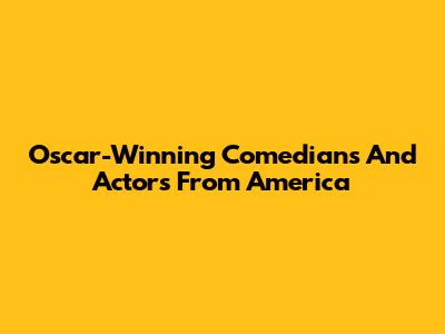 Oscar-Winning Comedians And Actors From America