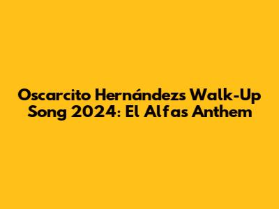 Oscarcito Hernández's Walk-Up Song 2024: El Alfa's Anthem
