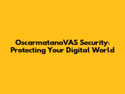 OscarmatanoVAS Security: Protecting Your Digital World