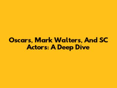 Oscars, Mark Walters, And SC Actors: A Deep Dive