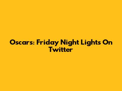 Oscars: Friday Night Lights On Twitter