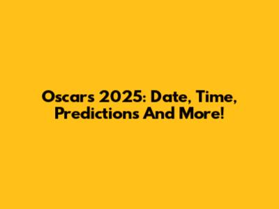 Oscars 2025: Date, Time, Predictions And More!