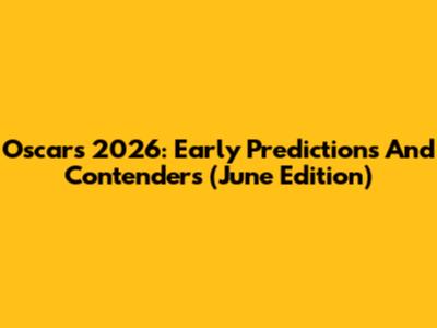 Oscars 2026: Early Predictions And Contenders (June Edition)
