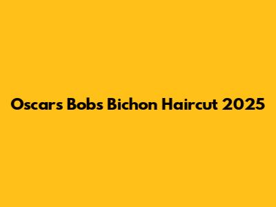 Oscars Bobs Bichon Haircut 2025